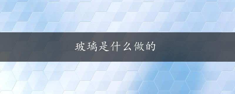 玻璃是什么做的