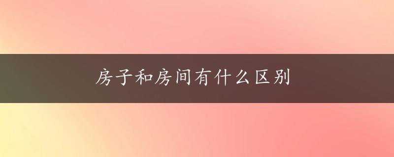 房子和房间有什么区别