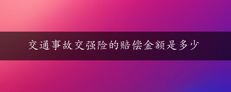 交通事故交强险的赔偿金额是多少