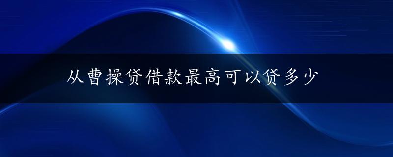 从曹操贷借款最高可以贷多少