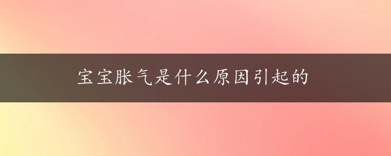 宝宝胀气是什么原因引起的