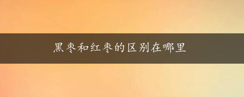 黑枣和红枣的区别在哪里