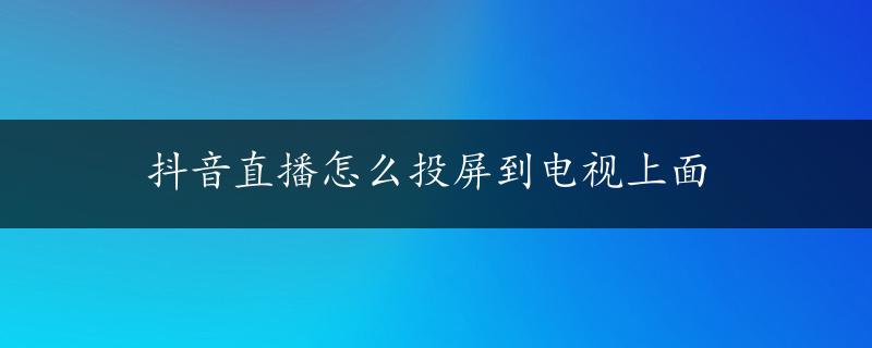 抖音直播怎么投屏到电视上面