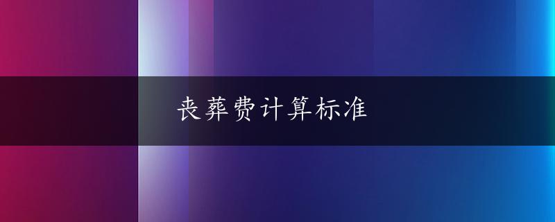 丧葬费计算标准