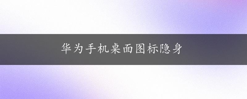 华为手机桌面图标隐身