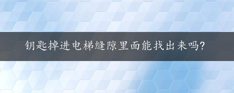 钥匙掉进电梯缝隙里面能找出来吗?