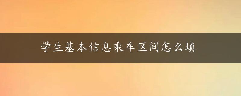 学生基本信息乘车区间怎么填