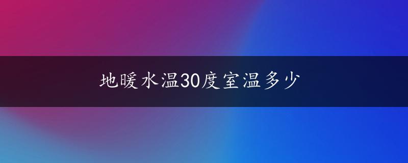 地暖水温30度室温多少