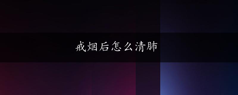 戒烟后怎么清肺