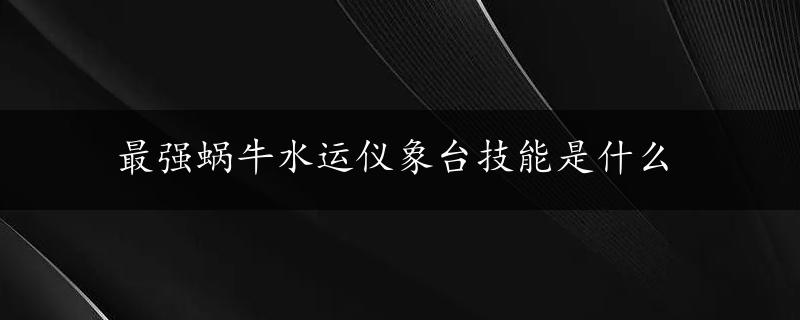 最强蜗牛水运仪象台技能是什么