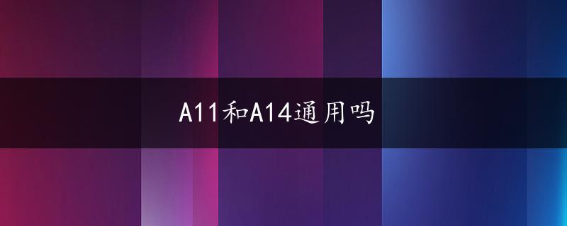 A11和A14通用吗