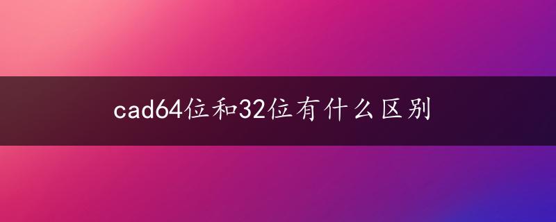 cad64位和32位有什么区别