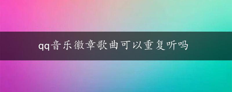 qq音乐徽章歌曲可以重复听吗