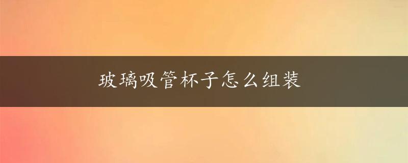 玻璃吸管杯子怎么组装