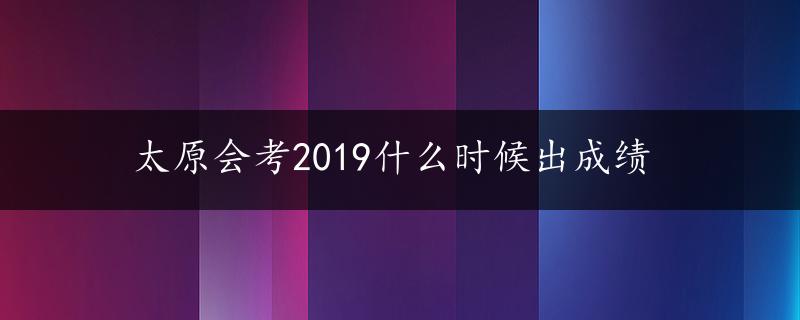 太原会考2019什么时候出成绩