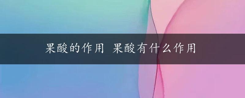 果酸的作用 果酸有什么作用