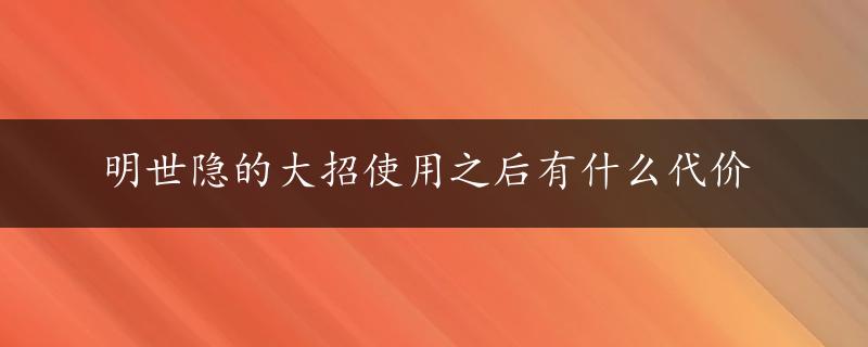 明世隐的大招使用之后有什么代价