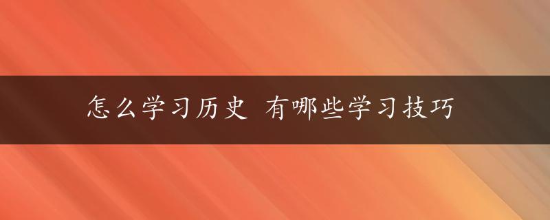 怎么学习历史 有哪些学习技巧