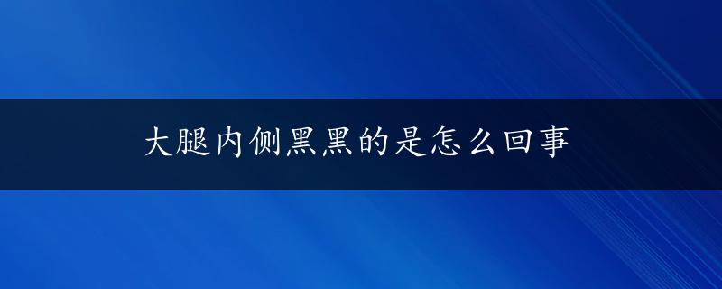 大腿内侧黑黑的是怎么回事