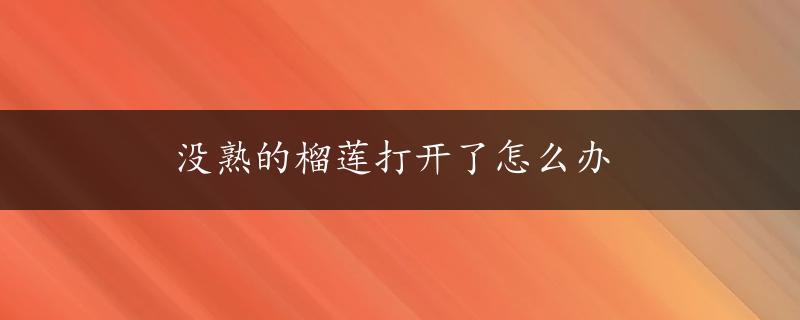 没熟的榴莲打开了怎么办