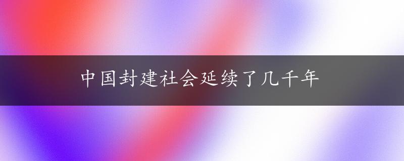 中国封建社会延续了几千年