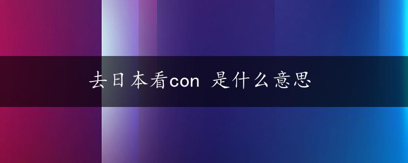 去日本看con 是什么意思