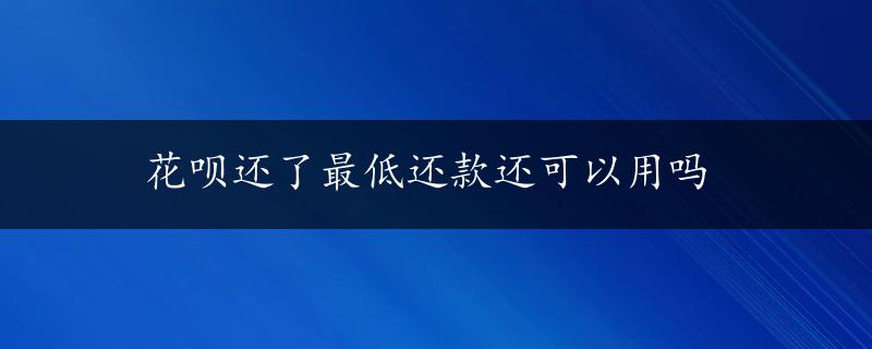 花呗还了最低还款还可以用吗