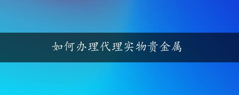 如何办理代理实物贵金属