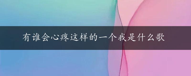 有谁会心疼这样的一个我是什么歌