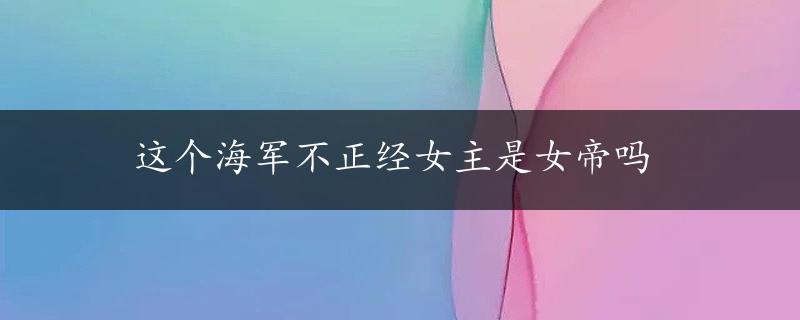 这个海军不正经女主是女帝吗