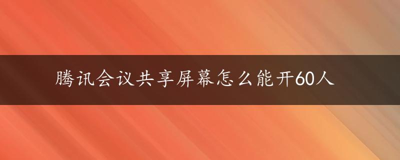 腾讯会议共享屏幕怎么能开60人