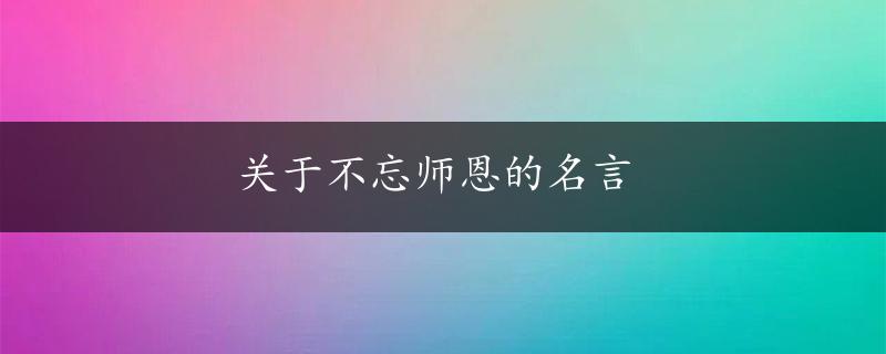 关于不忘师恩的名言