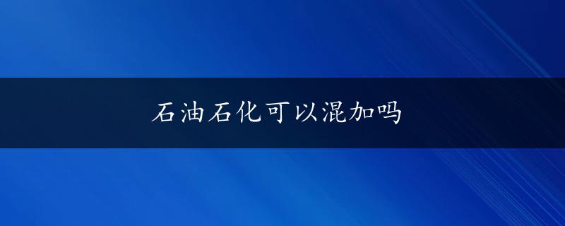 石油石化可以混加吗