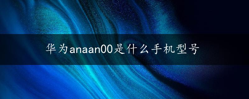 华为anaan00是什么手机型号