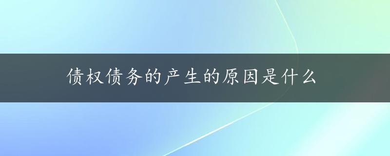 债权债务的产生的原因是什么