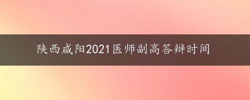 陕西咸阳2021医师副高答辩时间