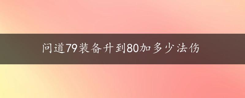 问道79装备升到80加多少法伤