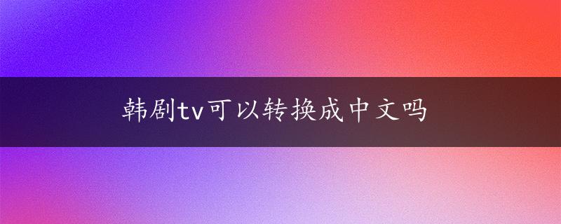 韩剧tv可以转换成中文吗