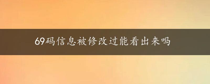 69码信息被修改过能看出来吗