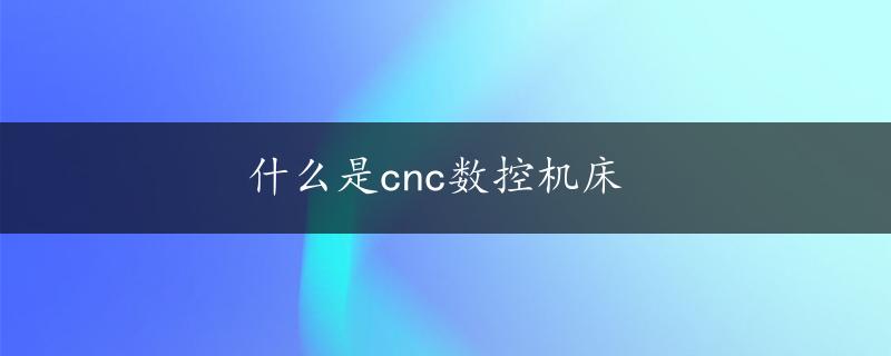 什么是cnc数控机床