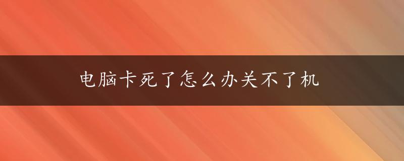 电脑卡死了怎么办关不了机