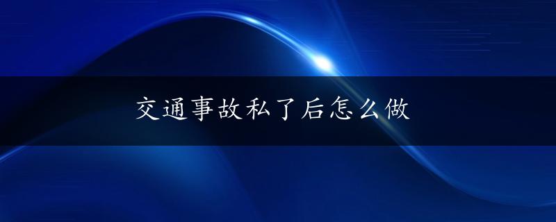 交通事故私了后怎么做