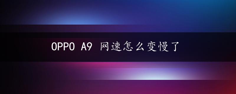 OPPO A9 网速怎么变慢了