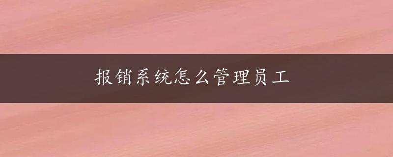 报销系统怎么管理员工