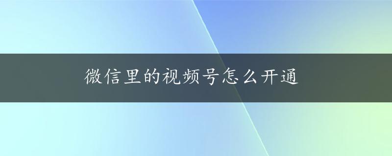 微信里的视频号怎么开通