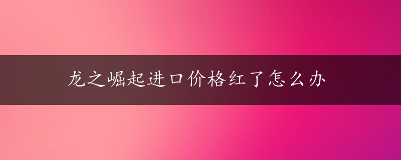 龙之崛起进口价格红了怎么办