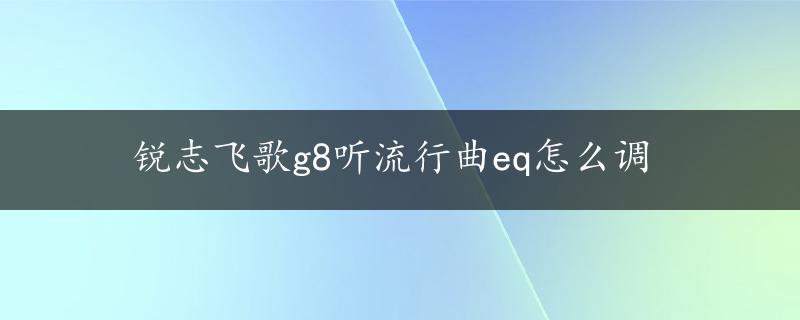 锐志飞歌g8听流行曲eq怎么调