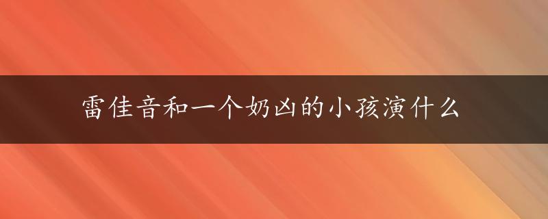 雷佳音和一个奶凶的小孩演什么