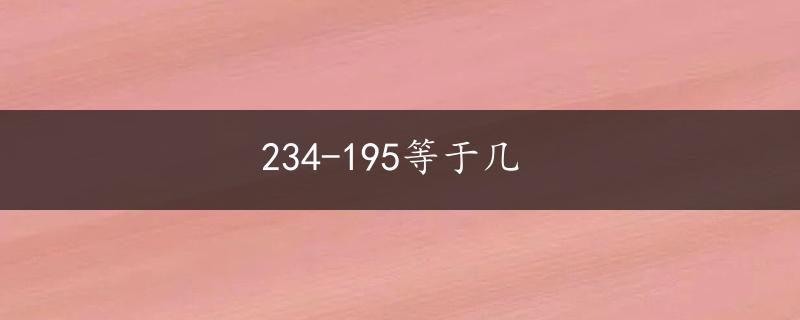 234-195等于几