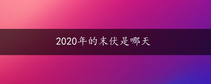 2020年的末伏是哪天